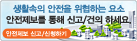 생활속의 안전을 위협하는 요소 안전제보를 통해 신고/건의 하세요. 안전제보 신고/신청하기